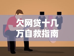 欠网贷十几万自救指南与应对方案 欠网贷十几万自救指南与应对方案
