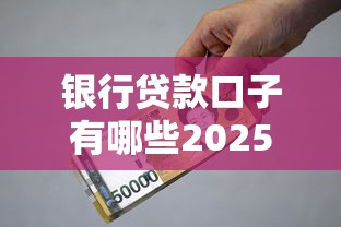 银行贷款口子有哪些2025最新攻略