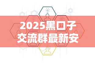 2025黑口子交流群最新安全指南