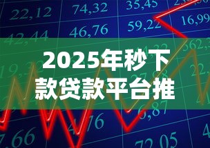 2025年秒下款贷款平台推荐