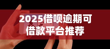2025借呗逾期可借款平台推荐