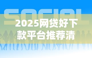 2025网贷好下款平台推荐清单