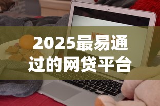 2025最易通过的网贷平台推荐