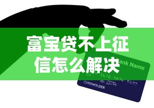 富宝贷不上征信怎么解决