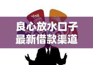 良心放水口子最新借款渠道推荐