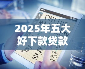 2025年五大好下款贷款口子推荐