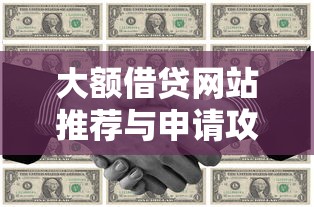 大额借贷网站推荐与申请攻略 大额借贷网站推荐与申请攻略