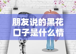 朋友说的黑花口子是什么情况 朋友说的黑花口子是什么情况