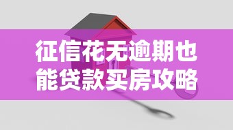 征信花无逾期也能贷款买房攻略