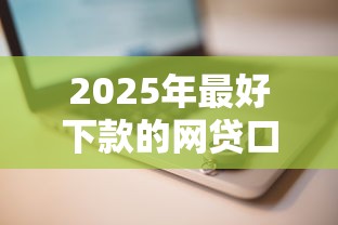 2025年最好下款的网贷口子推荐