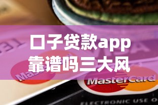 口子贷款app靠谱吗三大风险需警惕