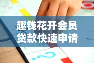 趣钱花开会员贷款快速申请指南