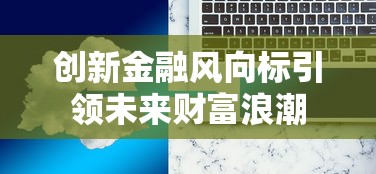 创新金融风向标引领未来财富浪潮