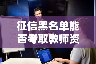 征信黑名单能否考取教师资格证