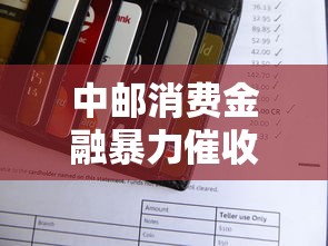 中邮消费金融暴力催收投诉渠道指南