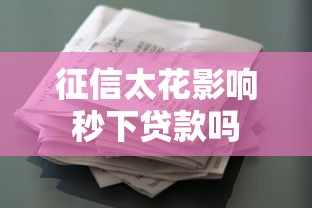 征信太花影响秒下贷款吗