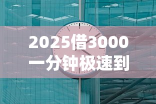 2025借3000一分钟极速到账攻略