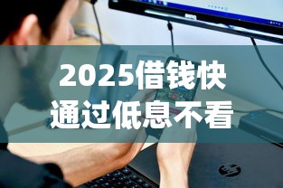 2025借钱快通过低息不看征信app