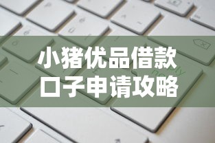 小猪优品借款口子申请攻略