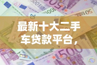 最新十大二手车贷款平台，专治贷款10万元的平台