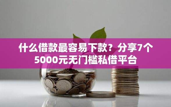 什么借款最容易下款？分享7个5000元无门槛私借平台