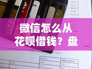 微信怎么从花呗借钱？盘点6个黑户可以在平台上借到钱给你参考