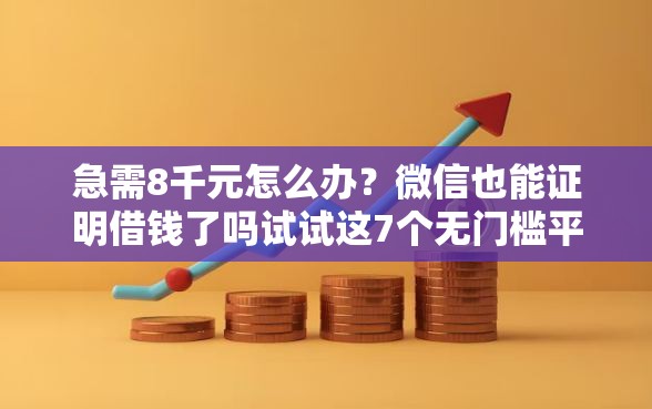 急需8千元怎么办？微信也能证明借钱了吗试试这7个无门槛平台
