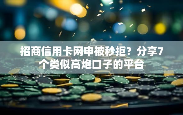招商信用卡网申被秒拒？分享7个类似高炮口子的平台