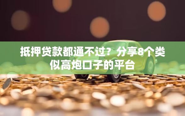 抵押贷款都通不过？分享8个类似高炮口子的平台