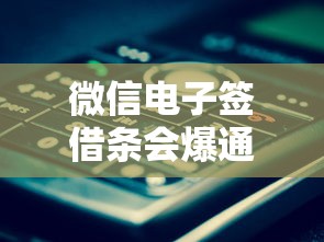 微信电子签借条会爆通讯录吗