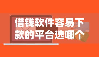 借钱软件容易下款的平台选哪个平台？5个消费贷款平台推荐