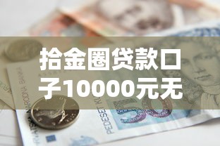 拾金圈贷款口子10000元无门槛本月借款平台力荐！分享小额网贷口子10000元无门槛借款