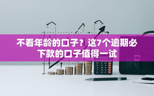 不看年龄的口子？这7个逾期必下款的口子值得一试