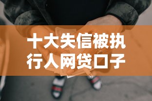 十大失信被执行人网贷口子盘点，解决马上下款的网贷平台的问题