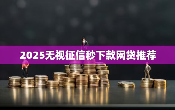 2025无视征信秒下款网贷推荐