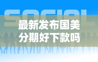 最新发布国美分期好下款吗，私人借钱1千元有这5个渠道