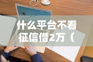 什么平台不看征信借2万（最新发布！）9个不审核直接放款的平台