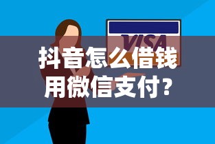 抖音怎么借钱用微信支付？十个逾期也不怕的口子大全