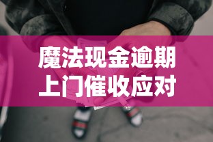 魔法现金逾期上门催收应对指南