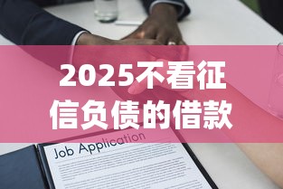 2025不看征信负债的借款app？看看这7个不看欠款的贷款软件怎么样