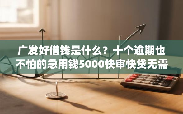 广发好借钱是什么？十个逾期也不怕的急用钱5000快审快贷无需征信app