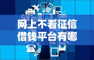 网上不看征信借钱平台有哪些