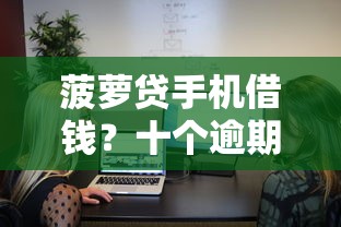 菠萝贷手机借钱？十个逾期也不怕的贷款网络平台