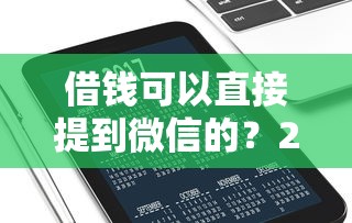 借钱可以直接提到微信的？2000元无门槛借款平台推荐，7个网络借钱平台好盘点