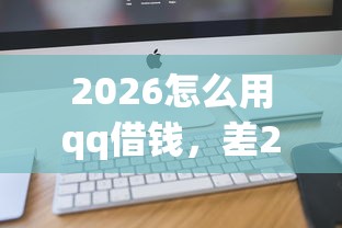 2026怎么用qq借钱，差2千元就选这6个平台