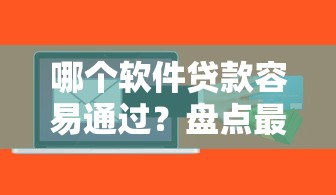 哪个软件贷款容易通过?盘点最新7个最好下款的贷款平台 哪个软件贷款容易通过?盘点最新7个最好下款的贷款平台