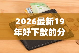 2026最新19年好下款的分期(支持微信),8个无视一切包下款5000秒下款的口子无私分享 2026最新19年好下款的分期(支持微信),8个无视一切包下款5000秒下款的口子无私分享