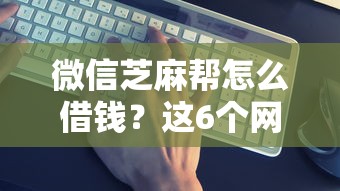 微信芝麻帮怎么借钱？这6个网贷靠谱平台值得一试