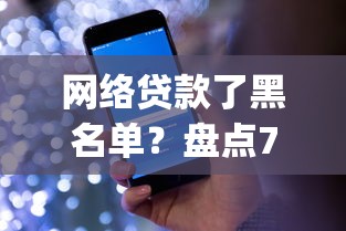 网络贷款了黑名单？盘点7个网黑真正能下款的app给你参考