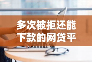 多次被拒还能下款的网贷平台